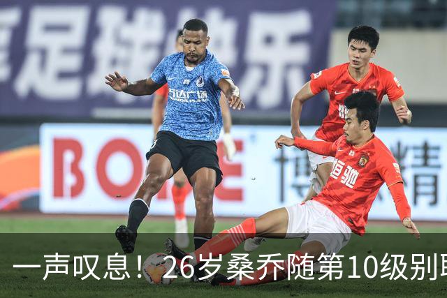 一声叹息！26岁桑乔随第10级别联赛球队训练 英超层面无人问津