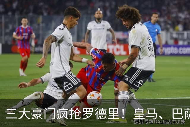 三大豪门疯抢罗德里！皇马、巴萨、马竞同时出手