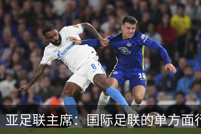 亚足联主席：国际足联的单方面行动似乎正在破坏洲际足球体系