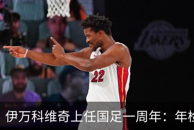 伊万科维奇上任国足一周年：年检合格 大考开始