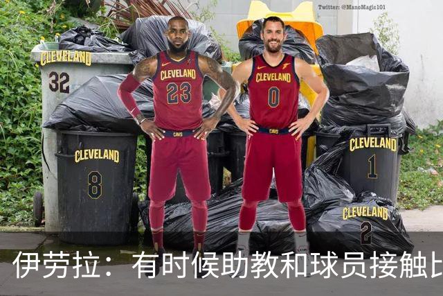伊劳拉：有时候助教和球员接触比我还多，球员更愿和他们交流