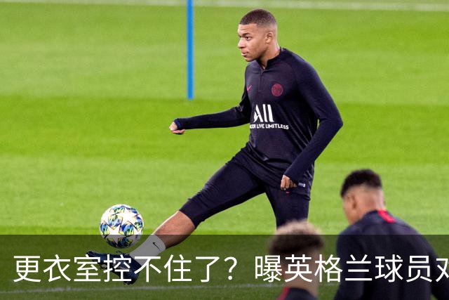 更衣室控不住了？曝英格兰球员对图赫尔的换人很震惊