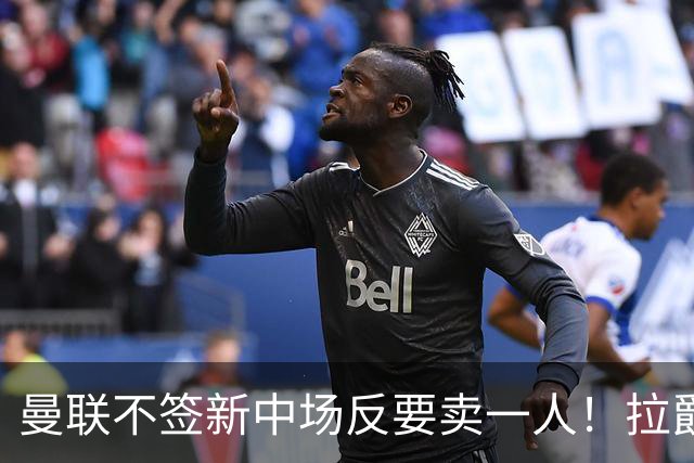 曼联不签新中场反要卖一人！拉爵一限制阻碍，签楚阿梅尼恐成空谈