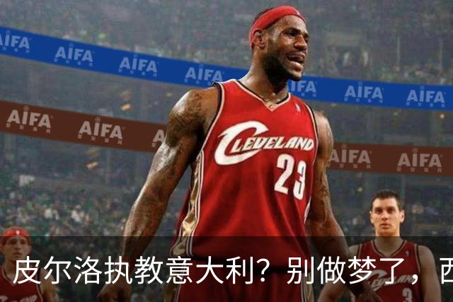 皮尔洛执教意大利？别做梦了，西班牙的剧本抄不来