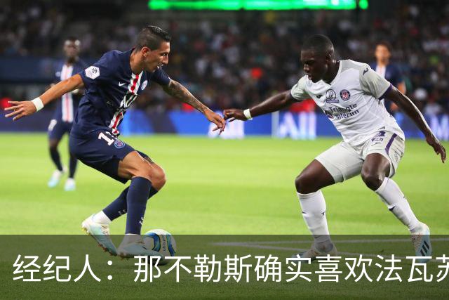 经纪人：那不勒斯确实喜欢法瓦苏利，但现在还没有正式谈判