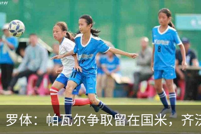 罗体：帕瓦尔争取留在国米，齐沃对他没有成见