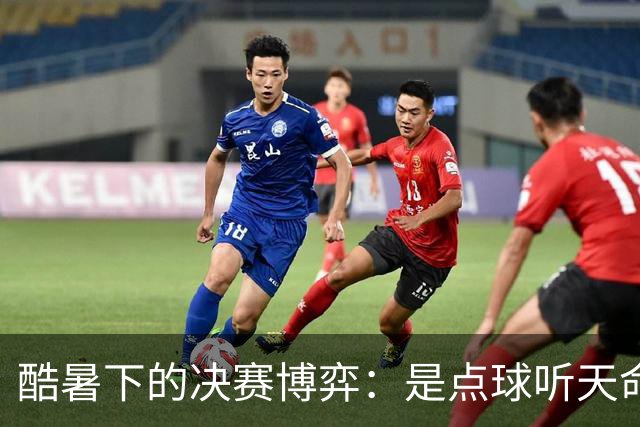 酷暑下的决赛博弈：是点球听天命，还是绝杀定乾坤？
