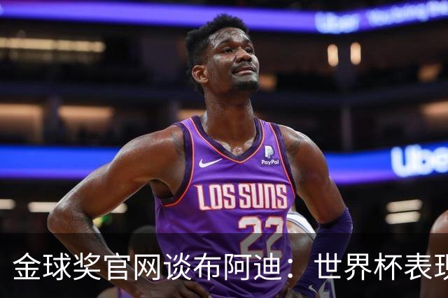 金球奖官网谈布阿迪：世界杯表现引人注目，发挥沉稳可靠