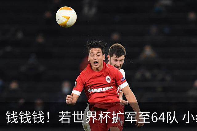 钱钱钱！若世界杯扩军至64队 小组赛或沦为跨大洲预选赛