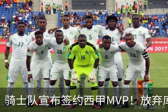 骑士队宣布签约西甲MVP！放弃库明加，仅愿提供底薪！