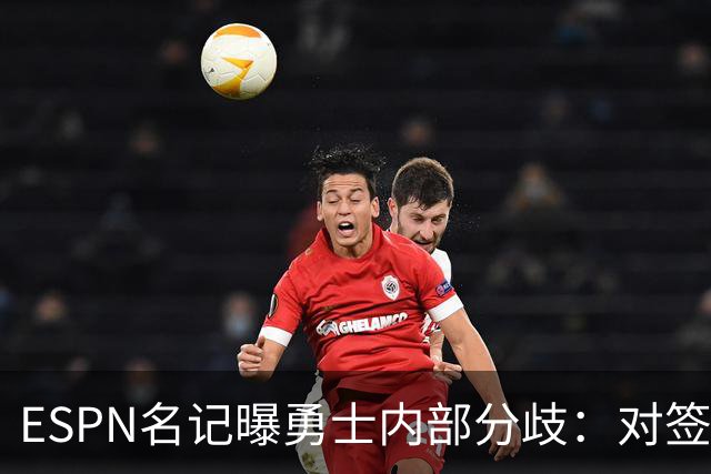 ESPN名记曝勇士内部分歧：对签下詹姆斯感到悲观，自认不在首选之列