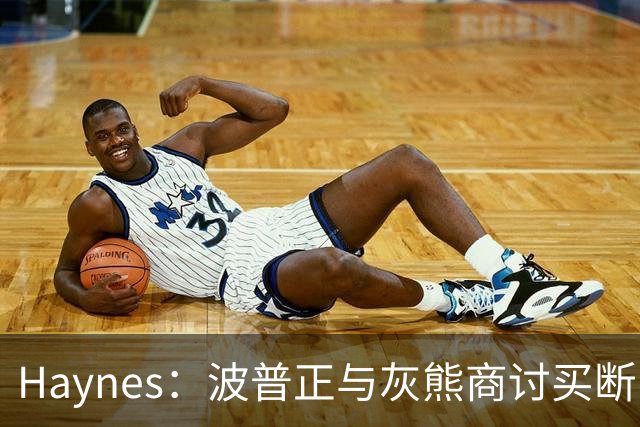 Haynes：波普正与灰熊商讨买断，计划加盟76人与詹姆斯重聚
